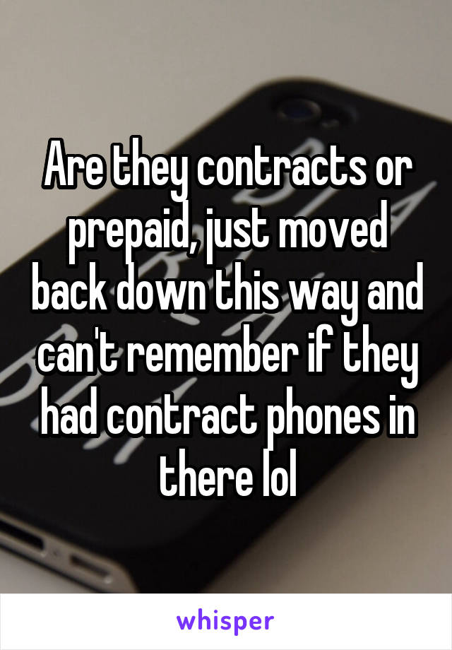 Are they contracts or prepaid, just moved back down this way and can't remember if they had contract phones in there lol