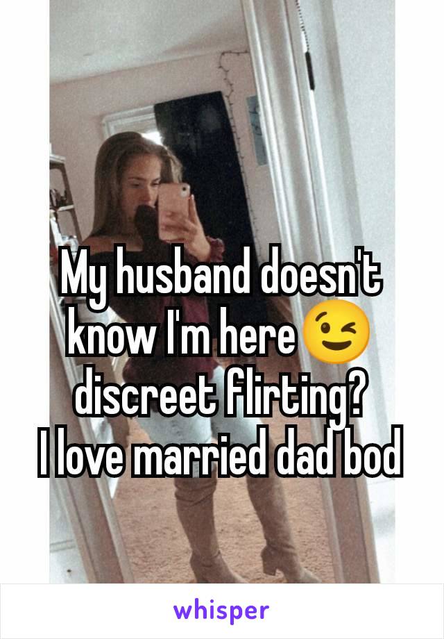 My husband doesn't know I'm here😉 discreet flirting?
I love married dad bod