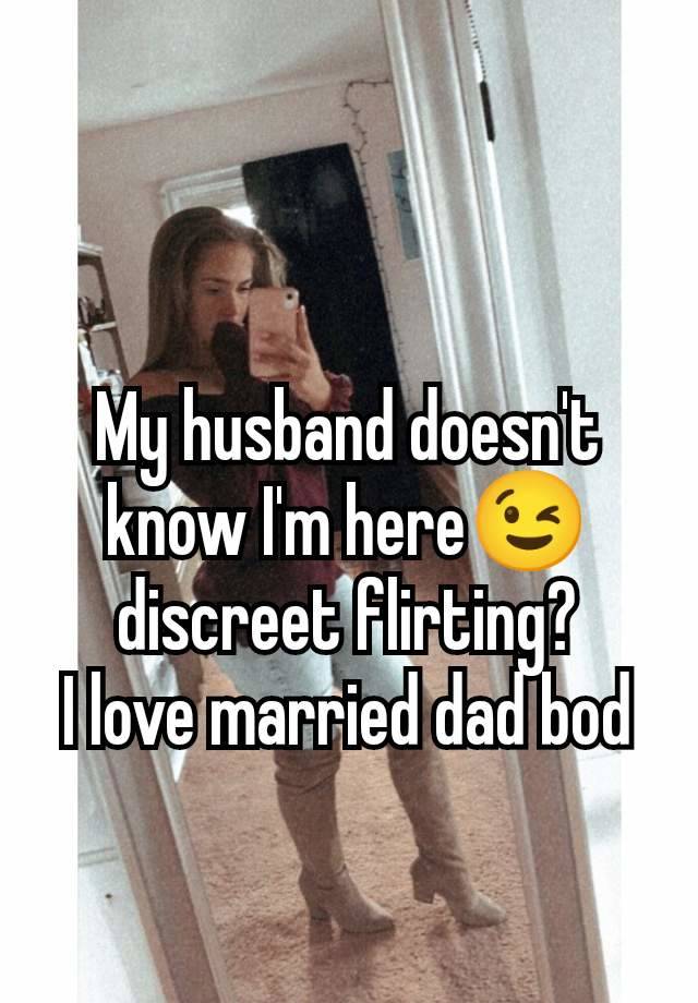 My husband doesn't know I'm here😉 discreet flirting?
I love married dad bod