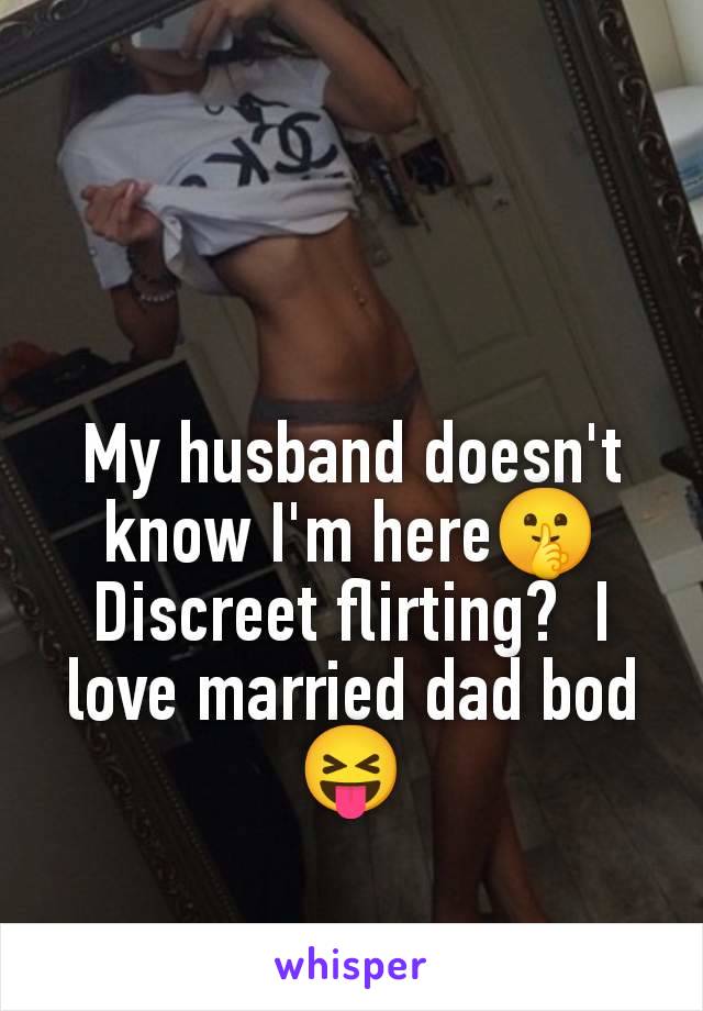 My husband doesn't know I'm here🤫 Discreet flirting?  I love married dad bod 😝