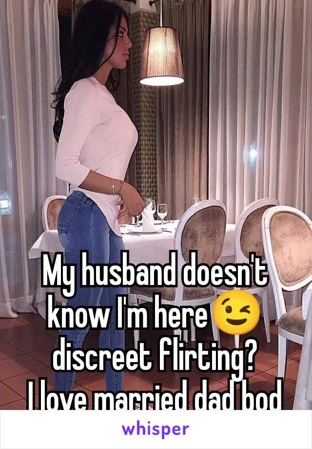 My husband doesn't know I'm here😉 discreet flirting?
I love married dad bod