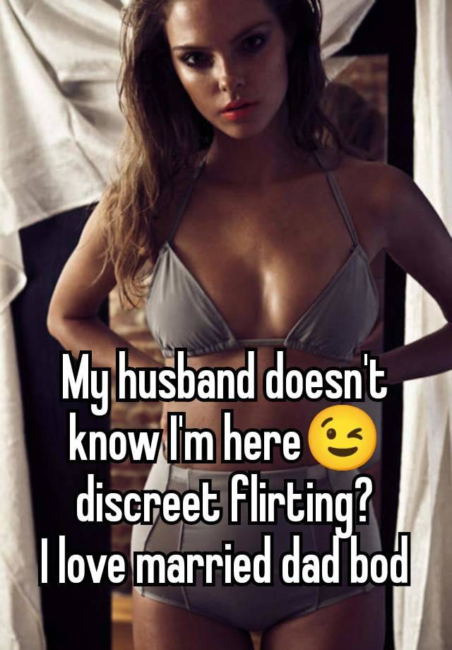 My husband doesn't know I'm here😉 discreet flirting?
I love married dad bod