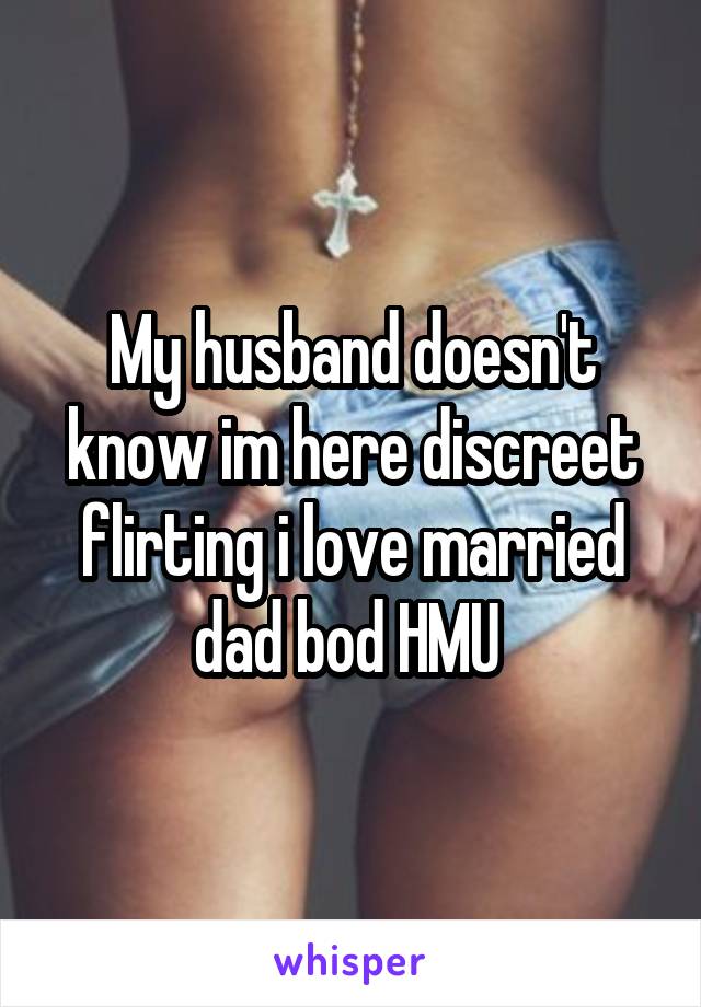 My husband doesn't know im here discreet flirting i love married dad bod HMU 