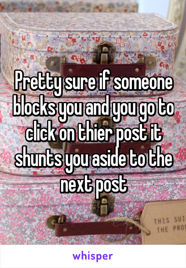 Pretty sure if someone blocks you and you go to click on thier post it shunts you aside to the next post