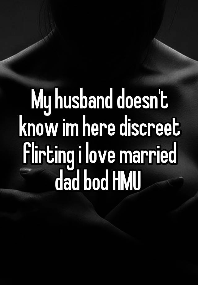 My husband doesn't know im here discreet flirting i love married dad bod HMU 