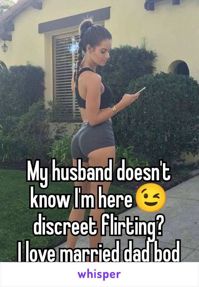 My husband doesn't know I'm here😉 discreet flirting?
I love married dad bod