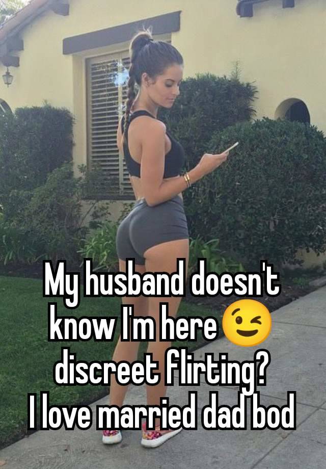 My husband doesn't know I'm here😉 discreet flirting?
I love married dad bod