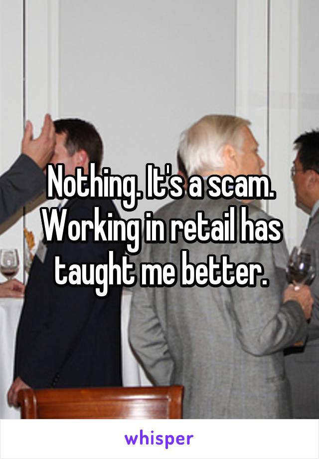 Nothing. It's a scam. Working in retail has taught me better.