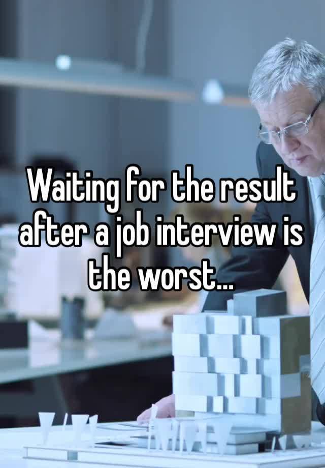 Waiting for the result after a job interview is the worst…