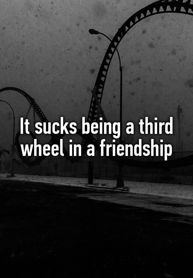 It sucks being a third wheel in a friendship