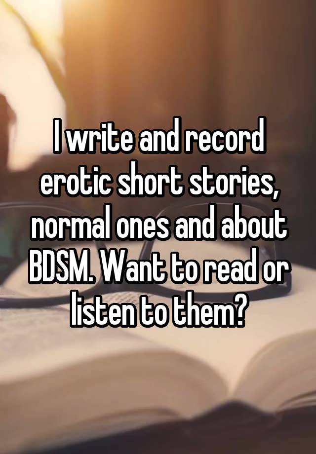 I write and record erotic short stories, normal ones and about BDSM. Want to read or listen to them?