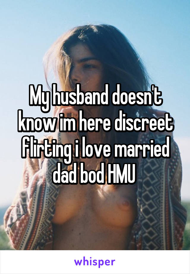 My husband doesn't know im here discreet flirting i love married dad bod HMU 