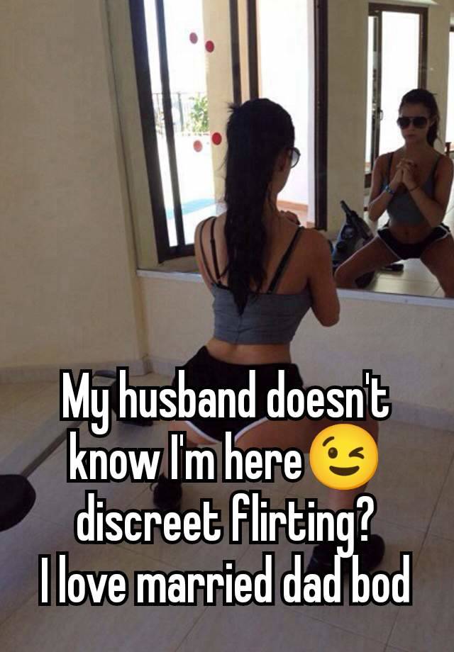 My husband doesn't know I'm here😉 discreet flirting?
I love married dad bod