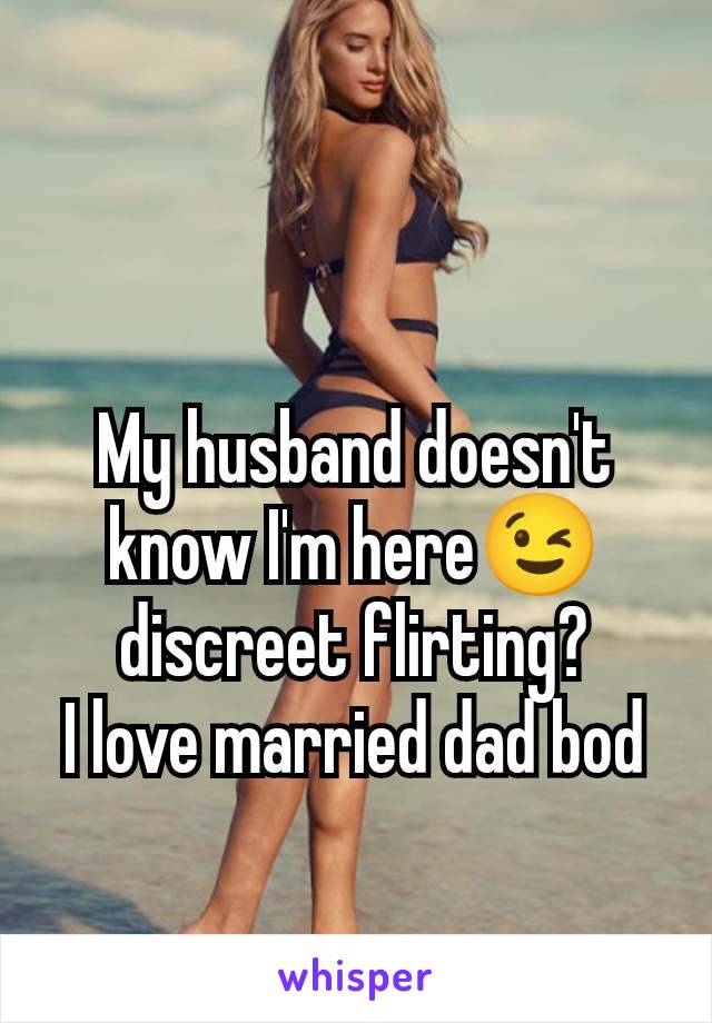 My husband doesn't know I'm here😉 discreet flirting?
I love married dad bod