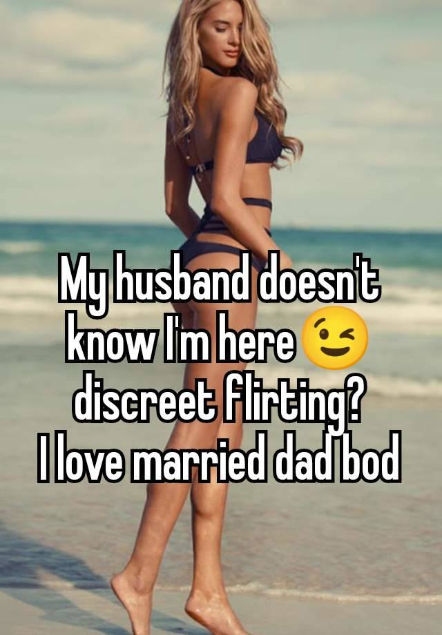 My husband doesn't know I'm here😉 discreet flirting?
I love married dad bod