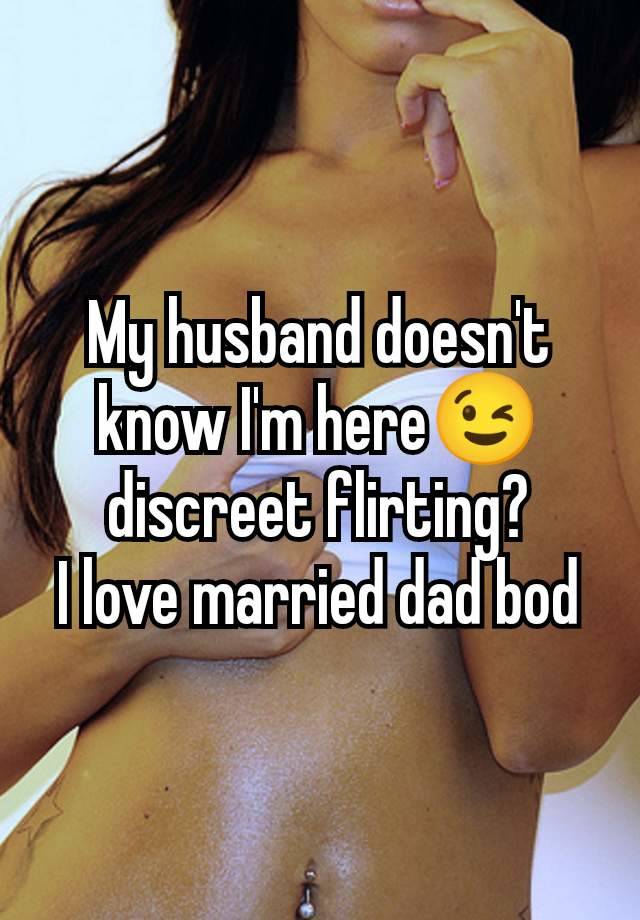 My husband doesn't know I'm here😉 discreet flirting?
I love married dad bod