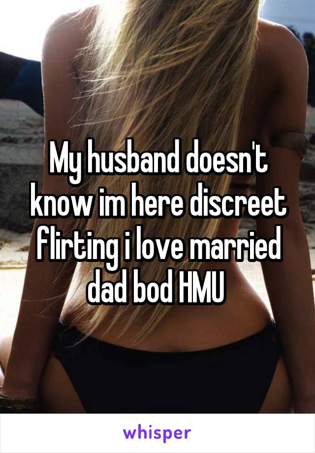 My husband doesn't know im here discreet flirting i love married dad bod HMU 