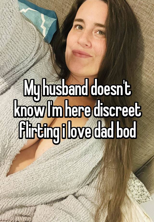 My husband doesn't know I'm here discreet flirting i love dad bod