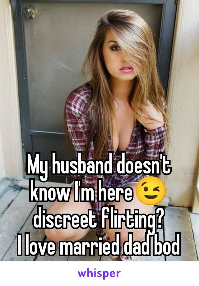 My husband doesn't know I'm here😉 discreet flirting?
I love married dad bod