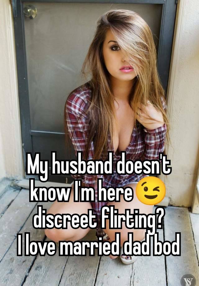 My husband doesn't know I'm here😉 discreet flirting?
I love married dad bod