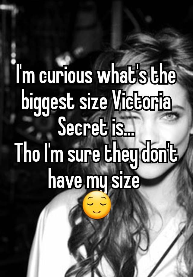 I'm curious what's the biggest size Victoria Secret is...
Tho I'm sure they don't have my size 
😌