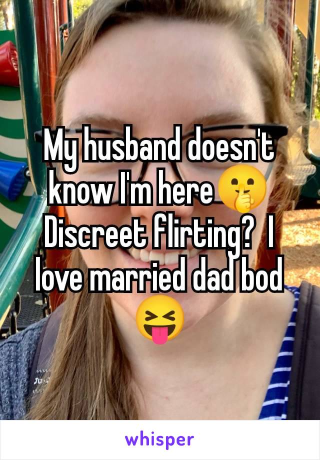 My husband doesn't know I'm here🤫 Discreet flirting?  I love married dad bod 😝