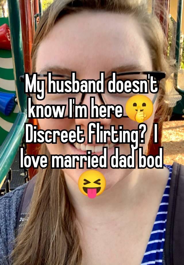 My husband doesn't know I'm here🤫 Discreet flirting?  I love married dad bod 😝