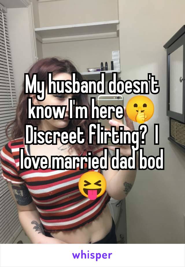 My husband doesn't know I'm here🤫 Discreet flirting?  I love married dad bod 😝