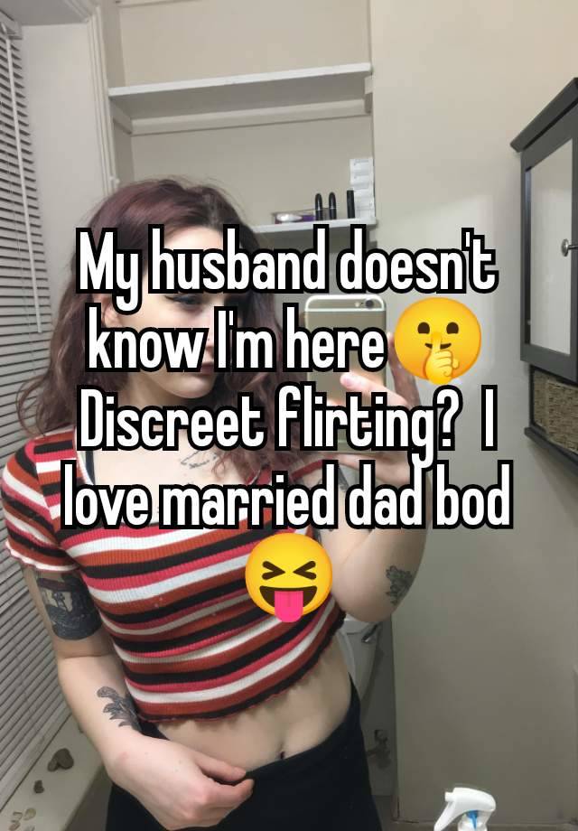 My husband doesn't know I'm here🤫 Discreet flirting?  I love married dad bod 😝