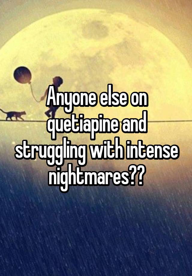 Anyone else on quetiapine and struggling with intense nightmares??