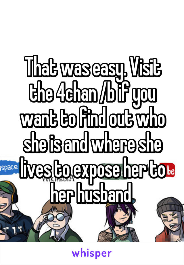 That was easy. Visit the 4chan /b if you want to find out who she is and where she lives to expose her to her husband 