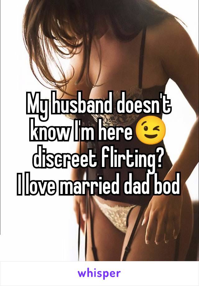 My husband doesn't know I'm here😉 discreet flirting?
I love married dad bod