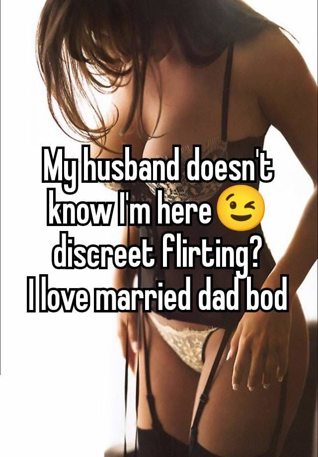 My husband doesn't know I'm here😉 discreet flirting?
I love married dad bod