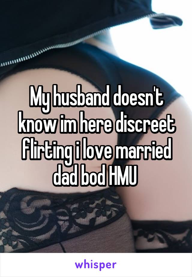 My husband doesn't know im here discreet flirting i love married dad bod HMU 