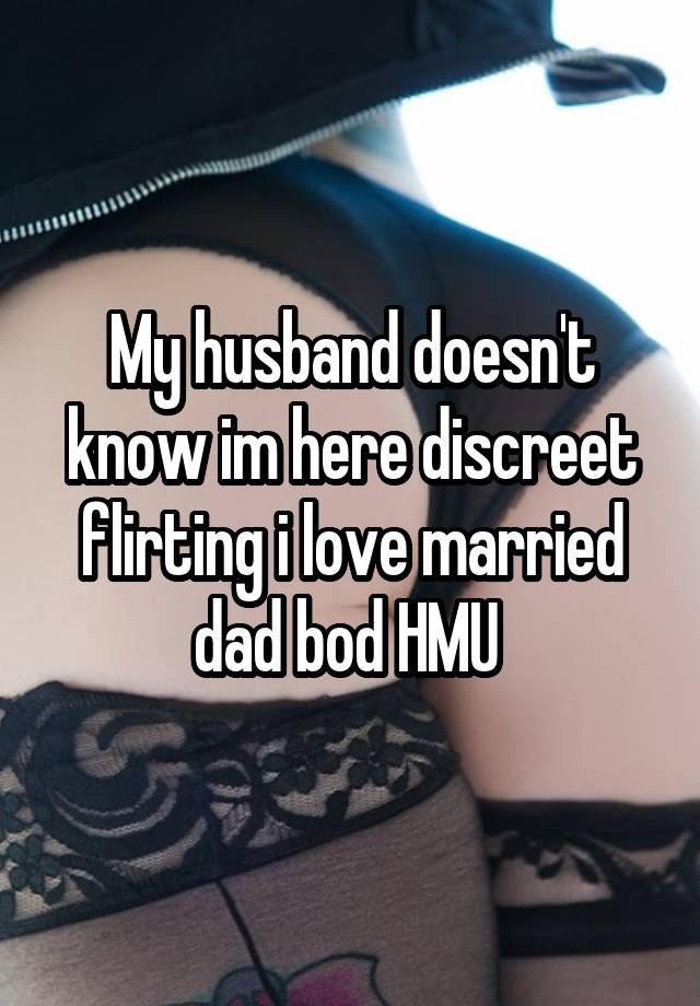 My husband doesn't know im here discreet flirting i love married dad bod HMU 