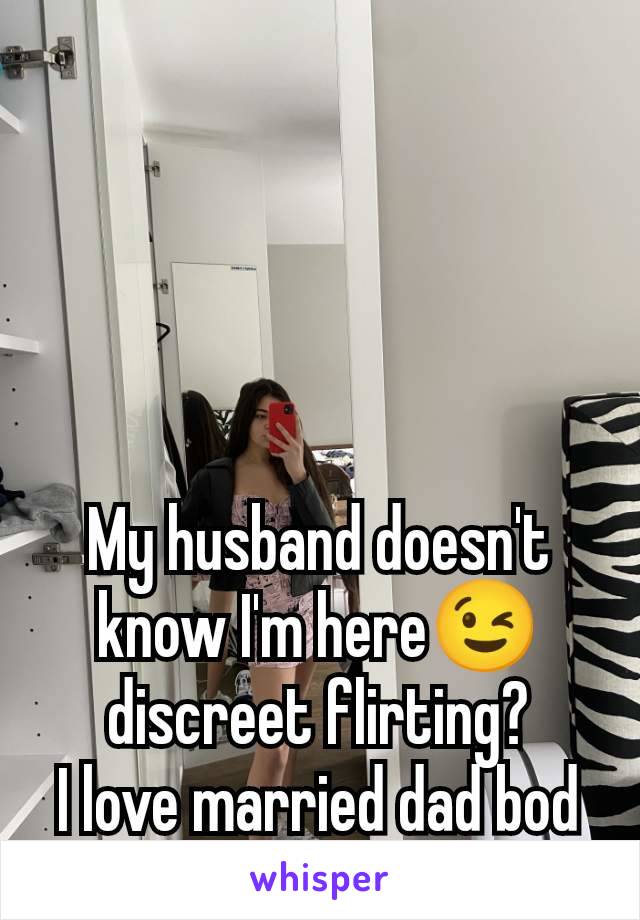 My husband doesn't know I'm here😉 discreet flirting?
I love married dad bod