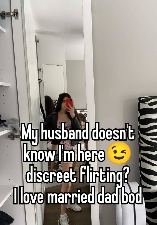 My husband doesn't know I'm here😉 discreet flirting?
I love married dad bod