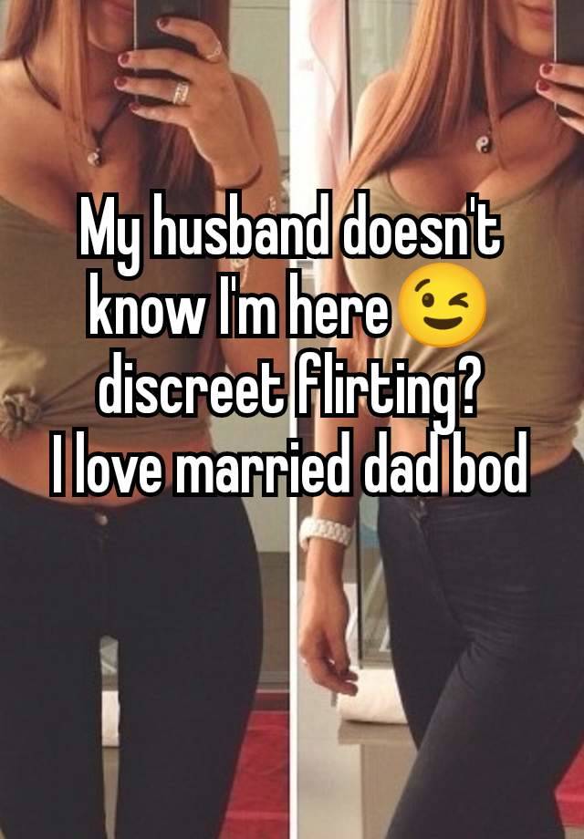 My husband doesn't know I'm here😉 discreet flirting?
I love married dad bod