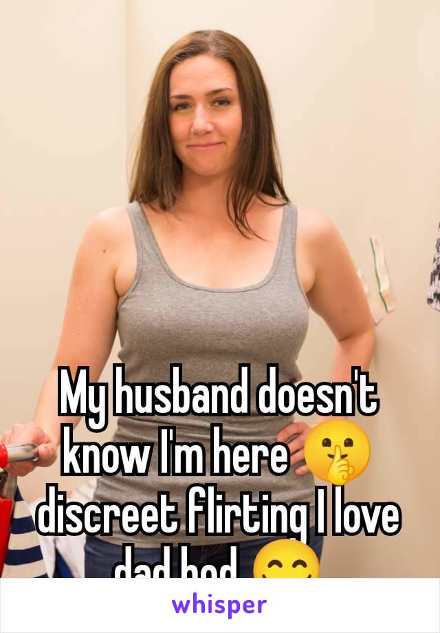 My husband doesn't know I'm here 🤫 discreet flirting I love dad bod 😋