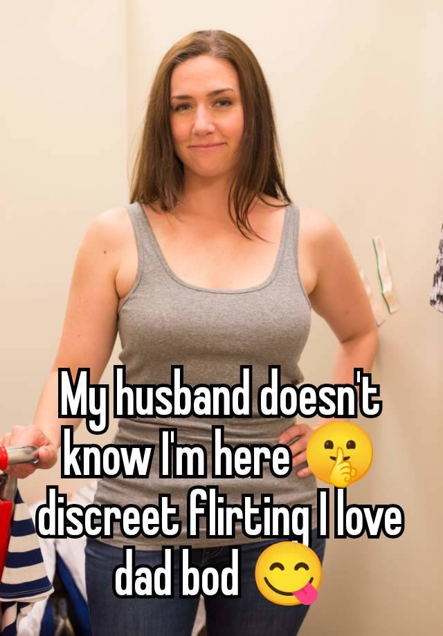 My husband doesn't know I'm here 🤫 discreet flirting I love dad bod 😋