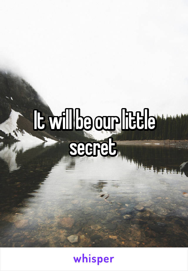 It will be our little secret 