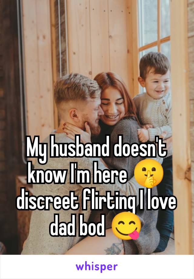 My husband doesn't know I'm here 🤫 discreet flirting I love dad bod 😋