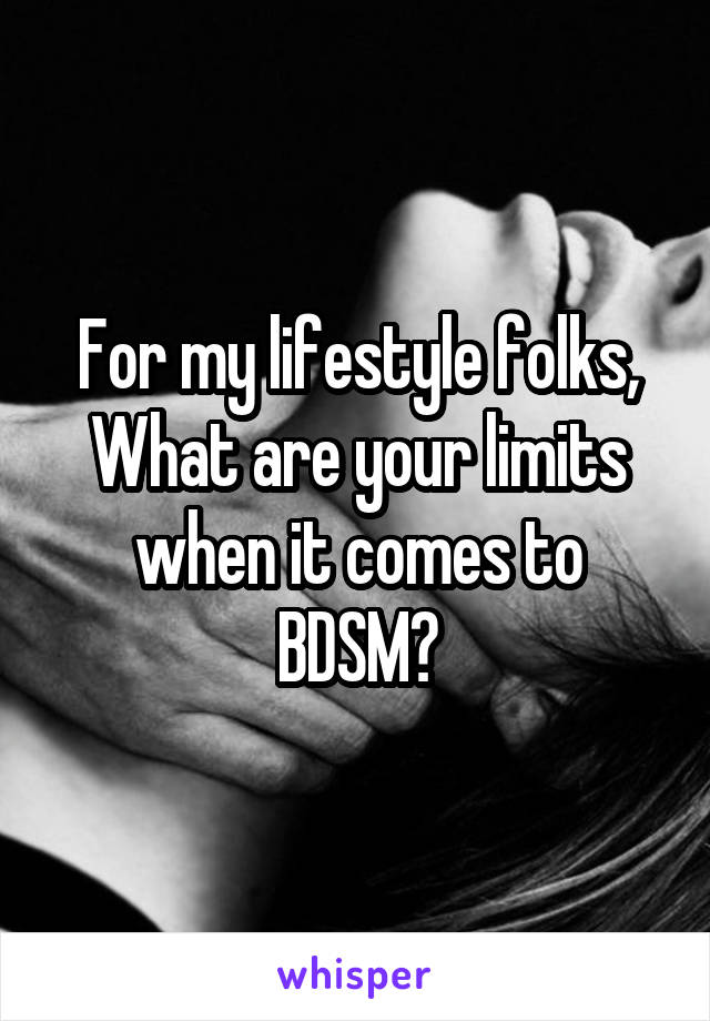 For my lifestyle folks,
What are your limits when it comes to BDSM?