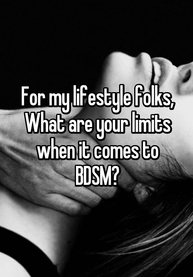 For my lifestyle folks,
What are your limits when it comes to BDSM?