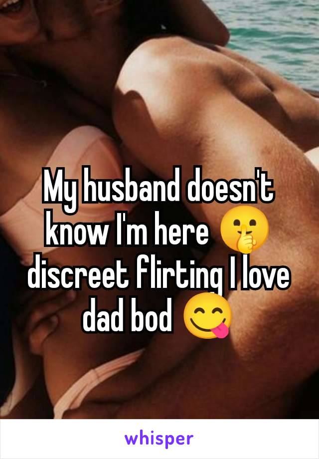 My husband doesn't know I'm here 🤫 discreet flirting I love dad bod 😋