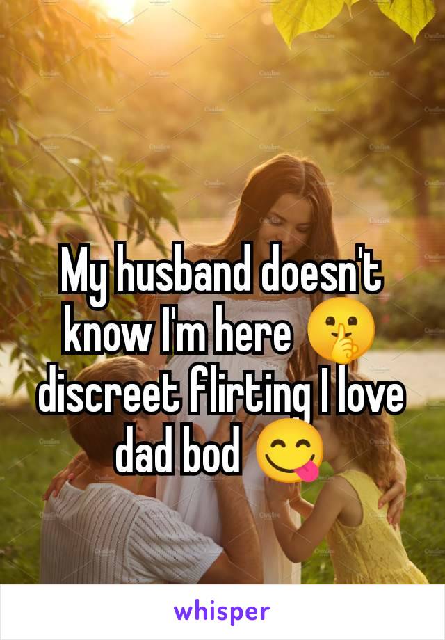 My husband doesn't know I'm here 🤫 discreet flirting I love dad bod 😋