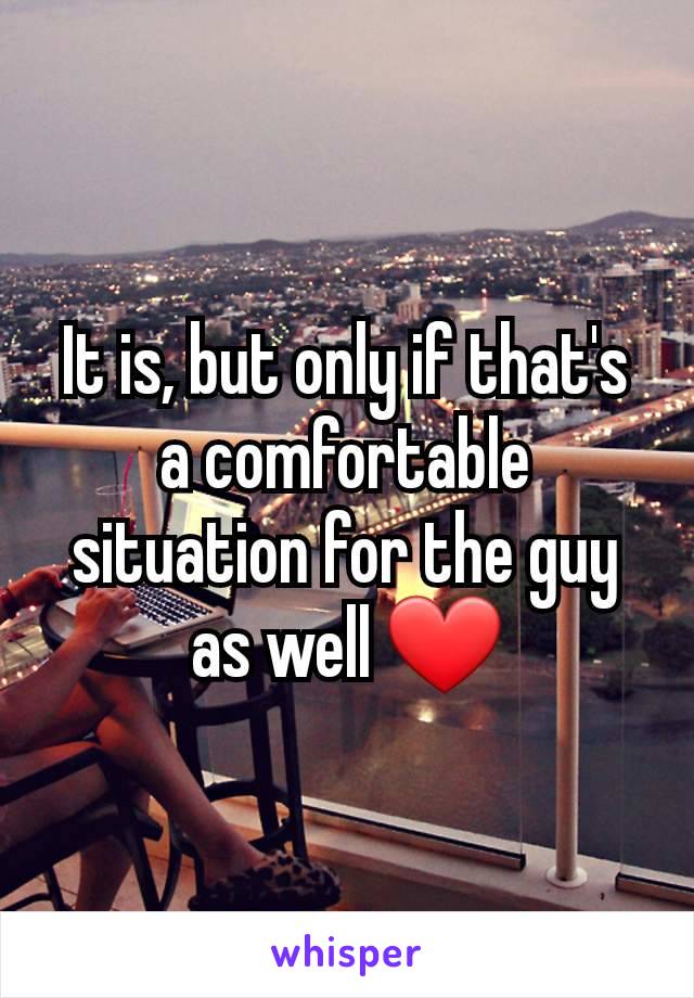 It is, but only if that's a comfortable situation for the guy as well ❤️