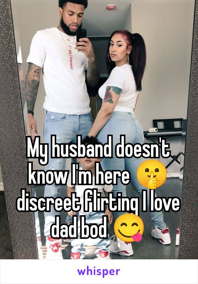 My husband doesn't know I'm here 🤫 discreet flirting I love dad bod 😋