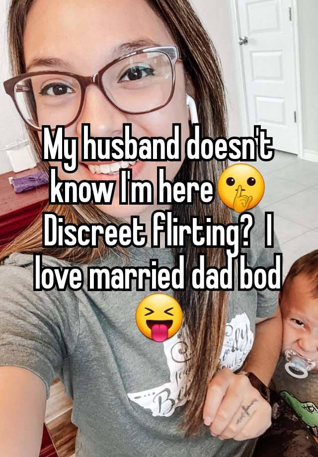 My husband doesn't know I'm here🤫 Discreet flirting?  I love married dad bod 😝