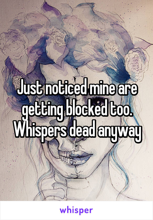 Just noticed mine are getting blocked too. Whispers dead anyway